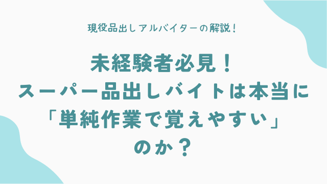未経験者必見！スーパー品出しバイトは本当に「単純作業で覚えやすい」のか？