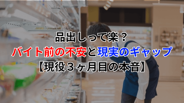 「品出しって楽？」バイト前の不安と現実のギャップ【現役３ヶ月目の本音】