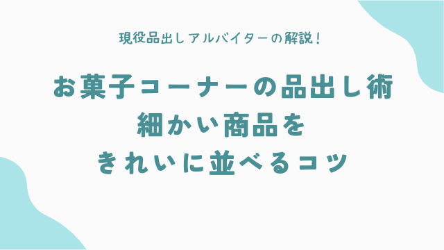 お菓子コーナーの品出し術：細かい商品をきれいに並べるコツ